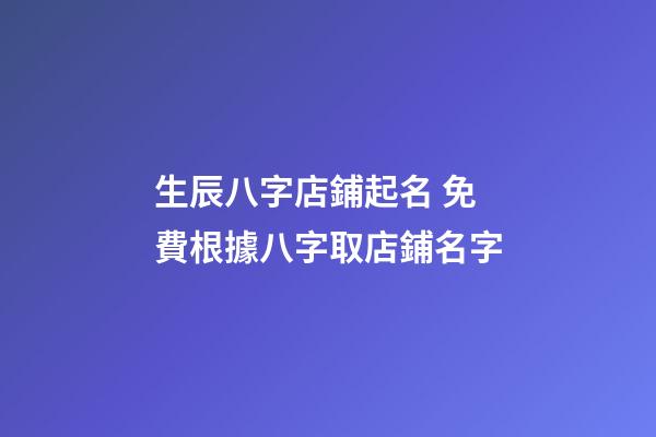 生辰八字店鋪起名 免費根據八字取店鋪名字-第1張-店鋪起名-玄機派